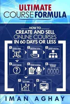 Ultimate Course Formula: How to Create and Sell Online Courses in 60 Days or Less - Iman Aghay
