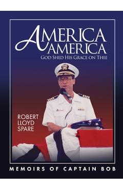 America America God Shed His Grace on Thee: Memoirs of Captain Bob - Robert Spare