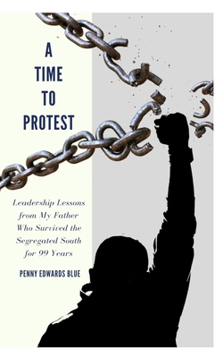 A Time To Protest: Leadership Lessons from My Father Who Survived the Segregated South for 99 Years - Angela D. Massey