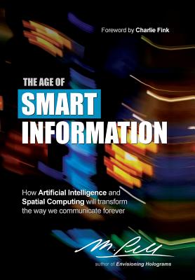 The Age of Smart Information: How Artificial Intelligence and Spatial Computing will transform the way we communicate forever - M. Pell