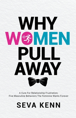 Why Women Pull Away: A Cure for Relationship Frustration; Five Masculine Behaviors the Feminine Wants Forever - Seva Kenn