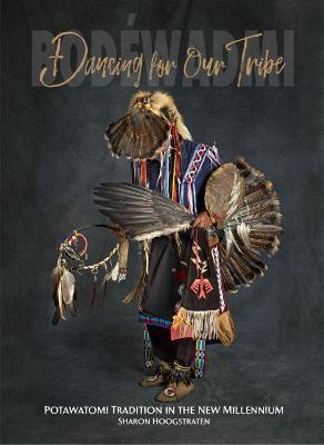 Dancing for Our Tribe: Potawatomi Tradition in the New Millennium - Sharon Hoogstraten