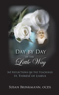 Day by Day in the Little Way: 365 Reflections on the Teachings of St.Therese of Lisieux - Susan Brinkmann