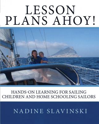 Lesson Plans Ahoy: Hands-on Learning for Sailing Children and Home Schooling Sailors - Nadine Slavinski