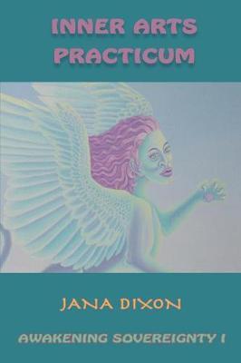 Inner Arts Practicum: Exercises for Kundalini Awakening and Sovereignty - Jana Elizabeth Dixon