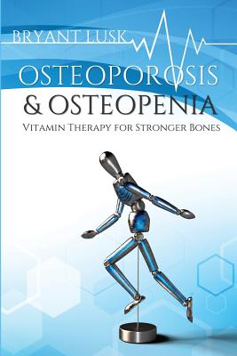 Osteoporosis & Osteopenia: Vitamin Therapy for Stronger Bones - Bryant Lusk