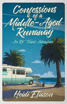 Confessions of a Middle-Aged Runaway: An RV Travel Adventure - Heidi Eliason
