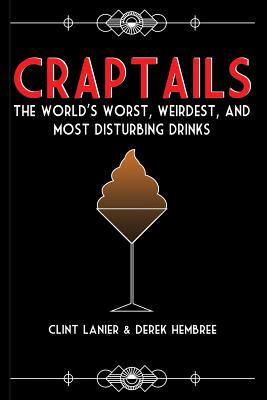 Craptails: The World's Worst, Weirdest, and Most Disturbing Drinks - Clint Lanier