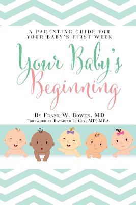 Your Baby's Beginning: A Parenting Guide for Your Baby's First Week - Frank W. Bowen