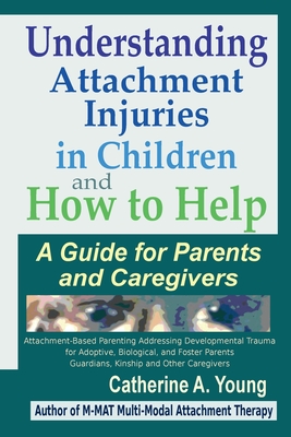 Understanding Attachment Injuries in Children and How to Help: A Guide for Parents and Caregivers - Catherine A. Young
