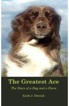 Coperta cărții 'The Greatest Ace: The Story of a Dog and a Farm - Keith Dittrich'