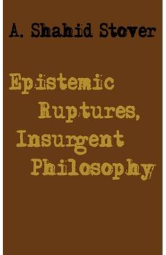 Coperta cărții 'Epistemic Ruptures, Insurgent Philosophy - A. Shahid Stover'