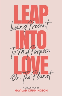Leap into Love: Living Present to my Purpose on the Planet - Havilah Cunnington