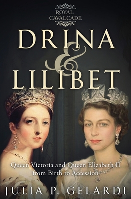 Drina & Lilibet: Queen Victoria and Queen Elizabeth II From Birth to Accession - Julia P. Gelardi