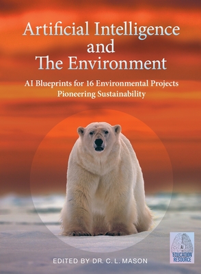 Artificial Intelligence and The Environment: AI Blueprints for 16 Environmental Projects Pioneering Sustainability - Cindy Mason