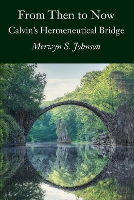 From Then To Now: Calvin's Hermeneutical Bridge - Merwyn S. Johnson