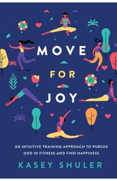 Coperta cărții 'Move for Joy: An Intuitive Training Approach to Pursue God in Fitness and Find Happiness - Kasey Shuler'