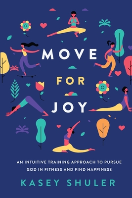 Coperta cărții 'Move for Joy: An Intuitive Training Approach to Pursue God in Fitness and Find Happiness - Kasey Shuler'