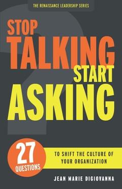 Coperta cărții 'Stop Talking Start Asking: 27 Questions to Shift the Culture of Your Organization - Jean Marie Digiovanna'