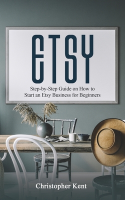 Etsy: Step-by-Step Guide on How to Start an Etsy Business for Beginners - Christopher Kent