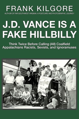 J. D. Vance Is a Fake Hillbilly: Think Twice Before Calling (All) Coalfield Appalachians Racists, Sexists, and Ignoramuses - Frank Kilgore