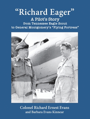 Richard Eager A Pilot's Story from Tennessee Eagle Scout to General Montgomery's Flying Fortress - Richard Ernest Evans