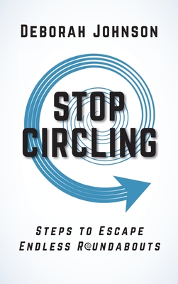 Stop Circling: Steps to Escape Endless Roundabouts - Deborah Johnson