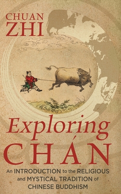 Exploring Chán: An Introduction to the Religious and Mystical Tradition of Chinese Buddhism - Chuan Zhi
