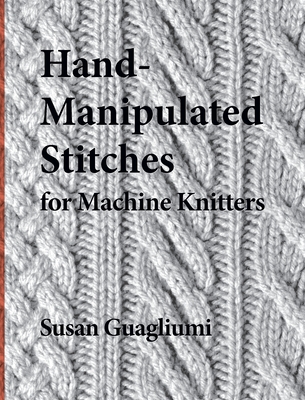 Hand-Manipulated Stitches for Machine Knitters - Susan Guagliumi