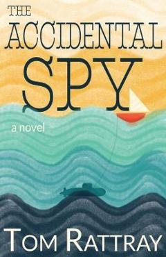Coperta cărții 'The Accidental Spy: A Thrilling Christian Novel of Espionage - Tom Rattray'