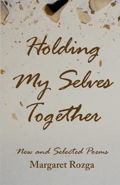 Coperta cărții 'Holding My Selves Together: New and Selected Poems - Margaret Rozga'