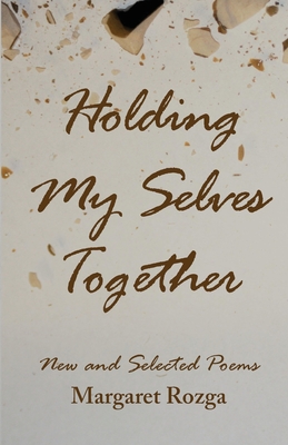 Holding My Selves Together: New and Selected Poems - Margaret Rozga
