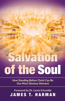 Salvation of the Soul: How Standing Before Christ Can Be Our Most Glorious Moment - James T. Harman