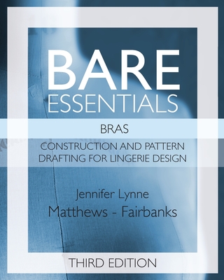 Bare Essentials: Bras - Third Edition: Construction and Pattern Drafting for Lingerie Design - Jennifer Lynne Matthews-fairbanks