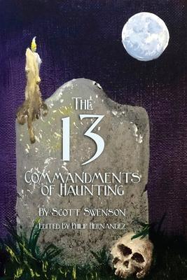 The 13 Commandments of Haunting: Foundational Concepts Every Haunter Needs to Make a Successful Haunted Attraction - Philip L. Hernandez
