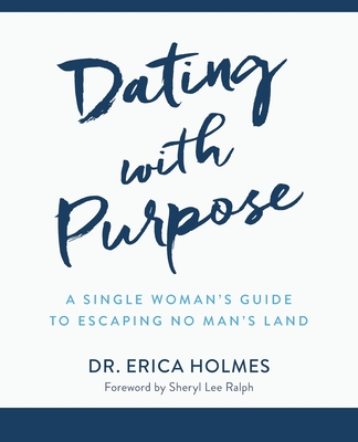 Dating with Purpose: A Single Woman's Guide to Escaping No Man's Land - Erica Holmes