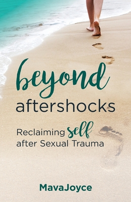 Beyond Aftershocks: Reclaiming Self after Sexual Trauma - Mava Joyce