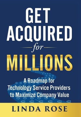 Get Acquired for Millions: A Roadmap for Technology Service Providers to Maximize Company Value - Linda Rose