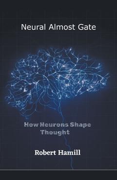 Coperta cărții 'Neural Almost Gate How Neurons Shape Thought - Robert Hamill'