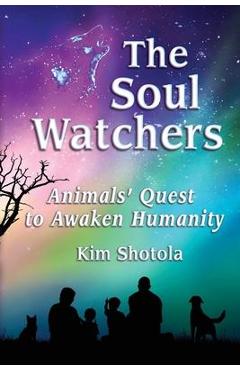 Coperta cărții 'The Soul Watchers: Animals' Quest to Awaken Humanity - Kim Shotola'