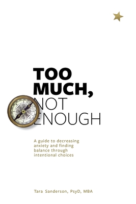 Too much, Not enough: A guide to decreasing anxiety and creating balance through intentional choices - Tara Sanderon