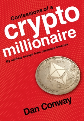 Confessions of a Crypto Millionaire: My Unlikely Escape from Corporate America - Dan Conway