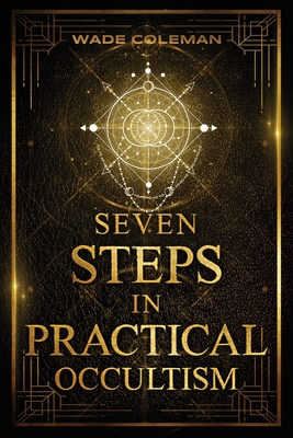 Seven Steps in Practical Occultism: Law of Attraction Techniques - Wade Coleman