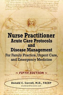 Nurse Practitioner Acute Care Protocols and Disease Management - FIFTH EDITION: For Family Practice, Urgent Care, and Emergency Medicine - Donald C. Correll
