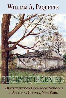 Fields of Learning: A Retrospect on One-room Schools in Allegany County, New York - William A. Paquette