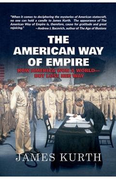 Poza produsului The American Way of Empire: How America Won a World--But Lost Her Way - James Kurth