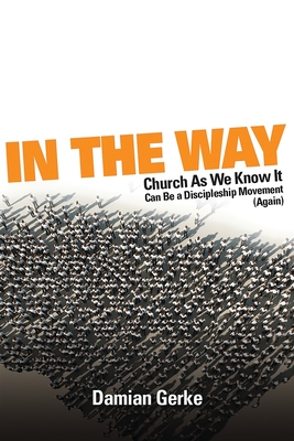 In the Way: Church As We Know It Can Be a Discipleship Movement (Again) - Damian Gerke