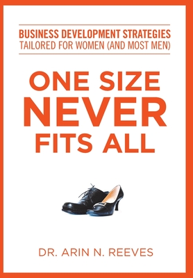 One Size Never Fits All: Business Development Strategies Tailored for Women (And Most Men) - Arin N. Reeves