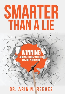 Smarter Than A Lie: Winning Against Liars Without Losing Your Mind - Arin N. Reeves