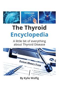 Coperta cărții 'The Thyroid Encyclopedia: An Everyday Thyroid Disease Reference Book - Kylie Wolfig'